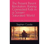 The Present Parent Revolution: Raising Connected Kids in a Screen-Saturated World: A Practical 90-Day Guide to Reclaiming Family Time, Building Real Connections, and Thriving Without the Screen Drama