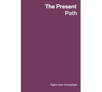 The Present Path - Achtsamkeitstagebuch mit Impulsen für Selbstreflexion, emotionale Balance und innere Klarheit: Täglich mehr Achtsamkeit