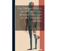 The Present State Of The Medical Administration Of The Japanese Empire