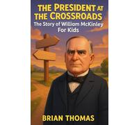 The President at the Crossroads: The Story of William McKinley For Kids