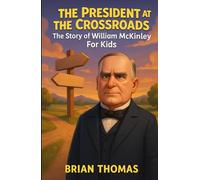 The President at the Crossroads: The Story of William McKinley For Kids