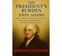 The President’s Burden: John Adams The Lawyer of the Revolution and the Hard Birth of American Neutrality