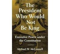 The President Who Would Not Be King: Executive Power Under the Constitution