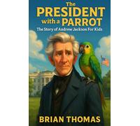 The President with a Parrot: The Story of Andrew Jackson For Kids