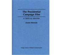 The Presidential Campaign Film, Praeger Series in Political Communication Joanne Morreale (Auteur)