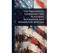 The Presidential Candidates And Platforms, Biographies, And Nominating Speeches