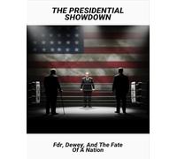 The Presidential Showdown: Fdr, Dewey, And The Fate Of A Nation