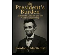The President's Burden: Abraham Lincoln and the Cost of Leadership