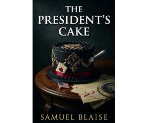The President's Cake: A Suspenseful Political Mystery Filled With Secrets, Power, and Deadly Consequences