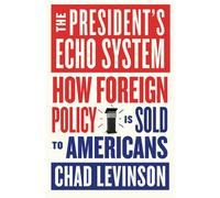 The President's Echo System How Foreign Policy Is Sold to Americans - Chad Levinson - Harvard University Press - ebook (ePub) - Livre