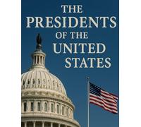 The Presidents of the United States: A Journey Through the Founding Fathers, the White House, National Crises, Renewal, America First, Presidential Symbols, and the First Ladies
