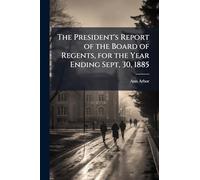 The President's Report of the Board of Regents, for the Year Ending Sept, 30, 1885