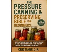 The Pressure Canning and Preserving Bible for Beginners: Self-Sufficiency Made Easy with Proven Step-by-Step Techniques to Store Food, Create a Long-Lasting Pantry and Save Money