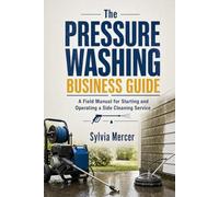 The Pressure Washing Business Guide: A Field Manual for Starting and Operating a Side Cleaning Service