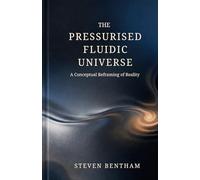 The Pressurised Fluidic Universe: A Conceptual Reframing of Reality