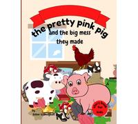 The Pretty Pink Pig and the Big Mess They Made: A Fun Story About Responsibility, Friendship, and Making Things Right