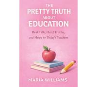 The Pretty Truth About Education: Real Talk, Hard Truths, and Hope for Today's Teachers