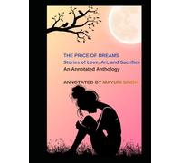 THE PRICE OF DREAMS Stories of Love, Art, and Sacrifice An Annotated Anthology: Edited and Annotated by Mayuri Singh