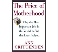 The Price of Motherhood: Why the Most Important Job in the World Is Still the Least Valued