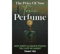 THE PRICE OF NOW: TOXIC PERFUME: HOW SWEET ILLISIONS POISON THE LIVES WE INHERIT