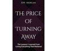 The Price of Turning Away: The Lessons I Learned From Losing Everything That Mattered