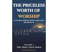 The Priceless Worth of Worship: 21 True Stories Behind the World's Greatest Hymns That Still Move Us