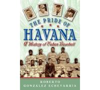 The Pride of Havana: A History of Cuban Baseball by Roberto Gonzalez -Echevarria