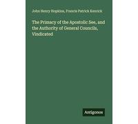 The Primacy of the Apostolic See, and the Authority of General Councils, Vindicated