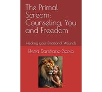 The Primal Scream: Counseling, You and Freedom: Healing your Emotional Wounds