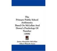 The Primary Public School Arithmetic: Based on McLellan and Dewey's Psychology of Number (1898) McLellan, James Alexander, Ames, Albert Flintoft (Auteur)