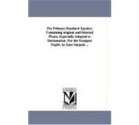 The Primary Standard Speaker. Containing Original and Selected Pieces, Especially Adapted to Declamation. for the Youngest Pupils. by Epes Sargent ... Sargent, Epes (Auteur)