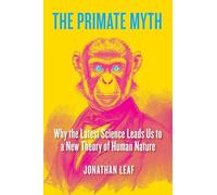 The Primate Myth: Why the Latest Science Leads Us to a New Theory of Human Nature