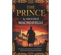 The Prince by Niccolò Machiavelli: Political Philosophy Masterpiece (Annotated for Modern Readers)