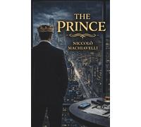 The Prince by Niccolò Machiavelli: Timeless Lessons on Power, Leadership, and Political Strategy: A foundational text for entrepreneurs, leaders, and anyone seeking to win in life and business