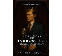 The Prince for Podcasting: Command, Cultivate, Conquer: Podcasting Tactics Forged by Machiavelli