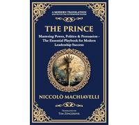 The Prince: Mastering Power, Politics & Persuasion - The Essential Playbook for Modern Leadership Success (Deluxe Hardbound Edition)