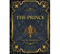 The Prince: Niccolò Machiavelli timeless masterpiece on power, politics, strategy, and leadership