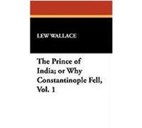 The Prince of India; Or Why Constantinople Fell, Vol. 1 Wallace, Lew (Auteur)