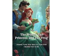 The Prince, the Princess, and the Frog: Finding Your Way Back to Who God Created You to Be