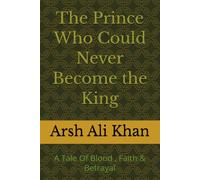 The Prince Who Could Never Become the King: A Tale Of Blood , Faith & Betrayal