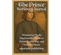 The Prince Workbook Journal: Mastering Machiavelli’s Guide to Power, Leadership, and Human Nature
