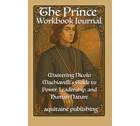 The Prince Workbook Journal: Mastering Machiavelli’s Guide to Power, Leadership, and Human Nature