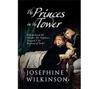 The Princes In The Tower: Did Richard III Murder His Nephews, Edward V & Richard of York? Wilkinson, Josephine (Auteur)
