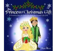 The Princess And The Christmas Gift: A Christmas Story For God's Girls About The Greatest Gift Of All (Christian Princess Story Books, God's Princess ... Christian Books Kids) (Father's Love)