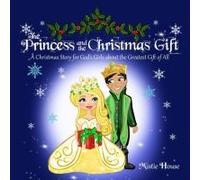 The Princess And The Christmas Gift: A Christmas Story For God's Girls (Christian Princess Story Books, God's Princess Book For Girls, Children's Christian Holiday Books) (The Father's Love)