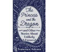 The Princess and the Dragon and Other Stories About Unlikely Heroes - Francesca Astraea - Draft2Digital - Livre en Anglais Francesca AstraeaFrancesca Astraea (Auteur)