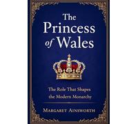 The Princess of Wales: The Role That Shapes the Modern Monarchy