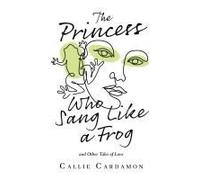 The Princess Who Sang Like A Frog And Other Tales Of Love