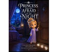The Princess who was afraid of the night: A Magical Bedtime Adventure About Courage, Dreams, and Finding the Light Within