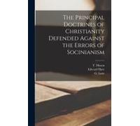The Principal Doctrines Of Christianity Defended Against The Errors Of Socinianism